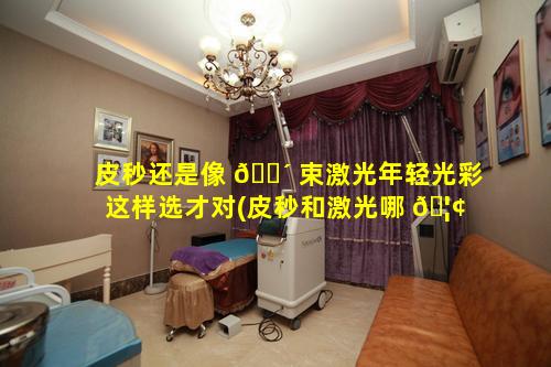 皮秒还是像 🌴 束激光年轻光彩这样选才对(皮秒和激光哪 🦢 个对皮肤伤害小)